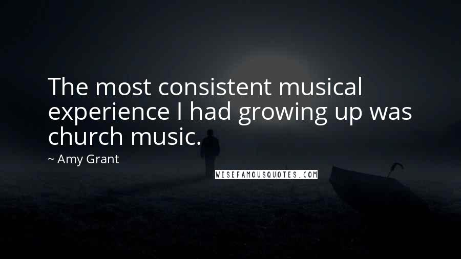 Amy Grant Quotes: The most consistent musical experience I had growing up was church music.