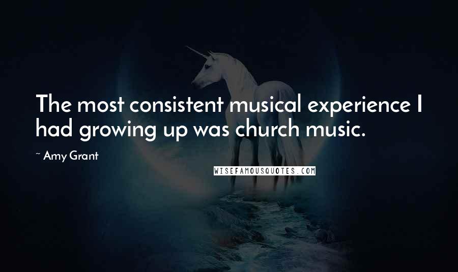 Amy Grant Quotes: The most consistent musical experience I had growing up was church music.