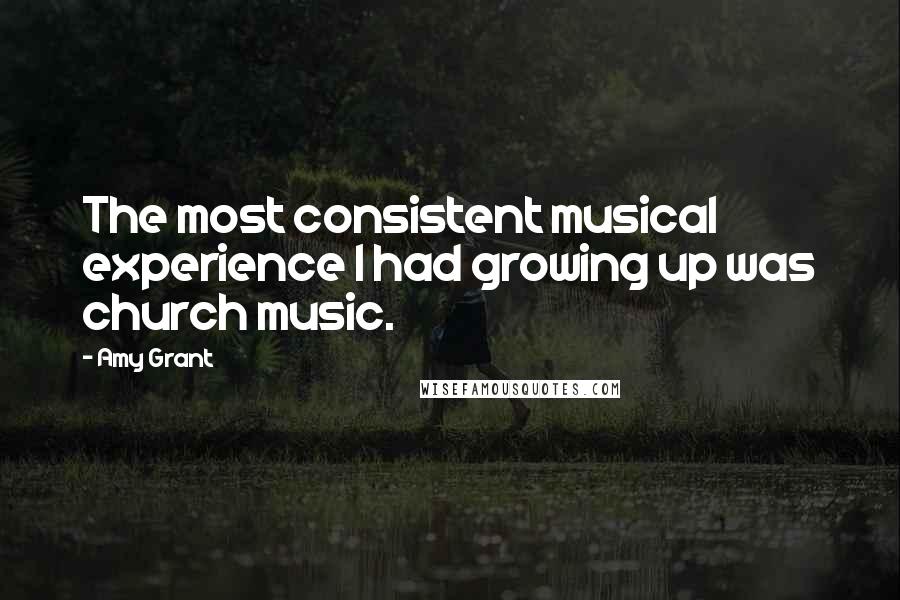 Amy Grant Quotes: The most consistent musical experience I had growing up was church music.