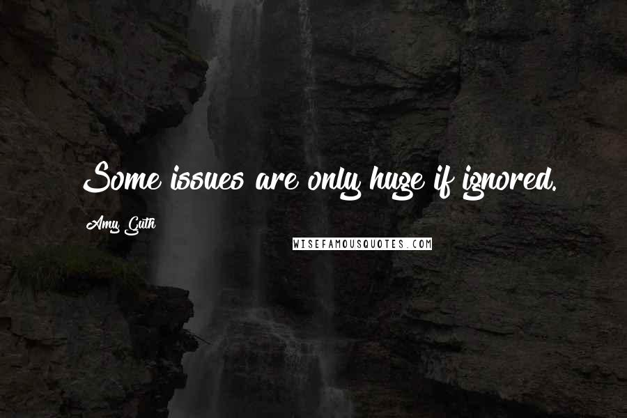 Amy Guth Quotes: Some issues are only huge if ignored.