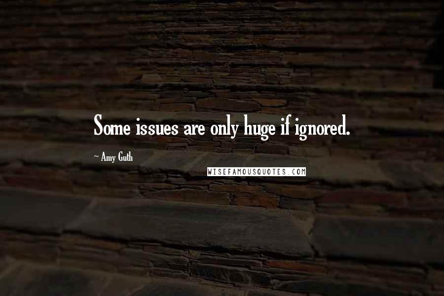 Amy Guth Quotes: Some issues are only huge if ignored.