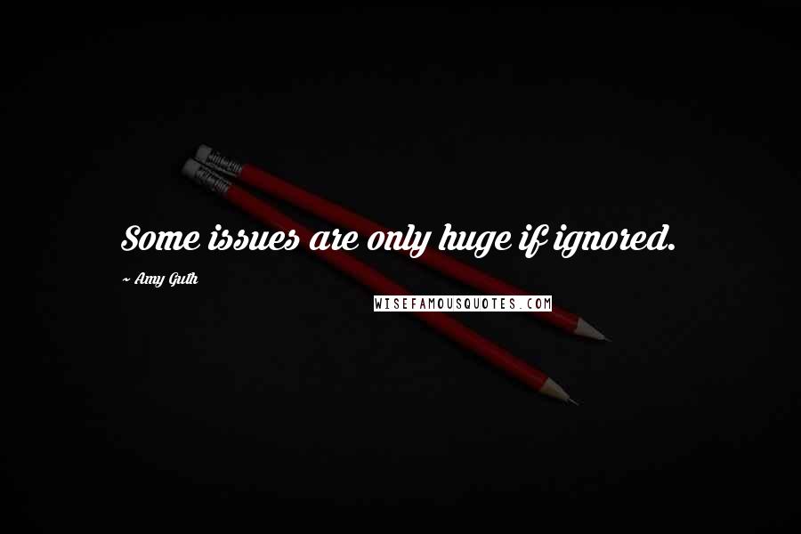 Amy Guth Quotes: Some issues are only huge if ignored.