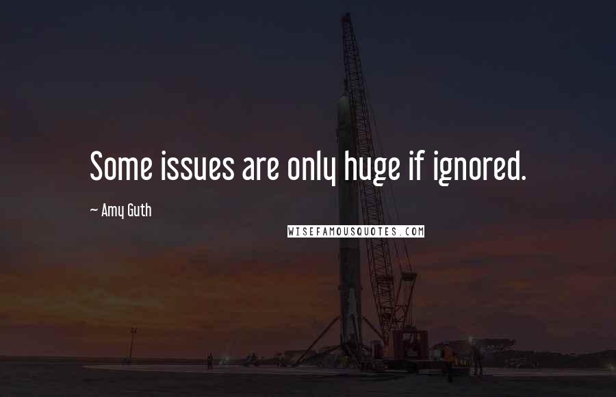 Amy Guth Quotes: Some issues are only huge if ignored.