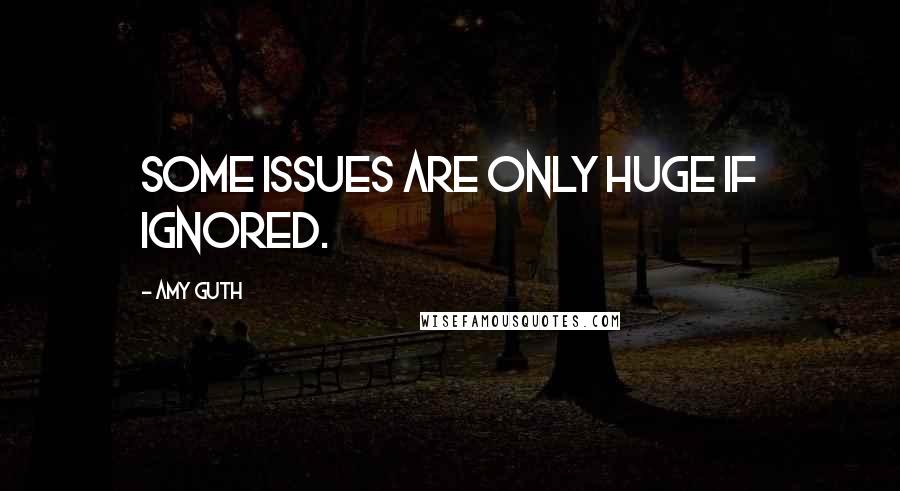 Amy Guth Quotes: Some issues are only huge if ignored.