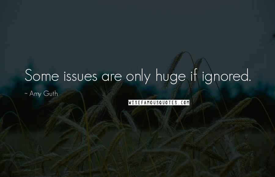 Amy Guth Quotes: Some issues are only huge if ignored.