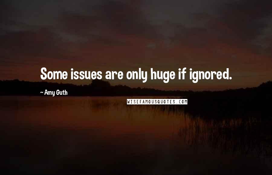 Amy Guth Quotes: Some issues are only huge if ignored.