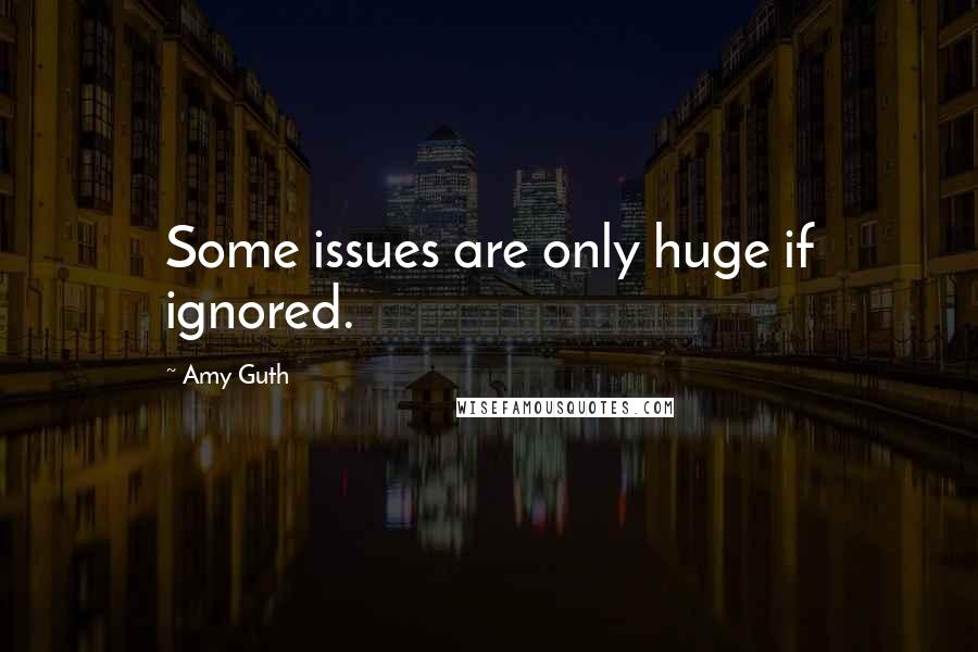 Amy Guth Quotes: Some issues are only huge if ignored.