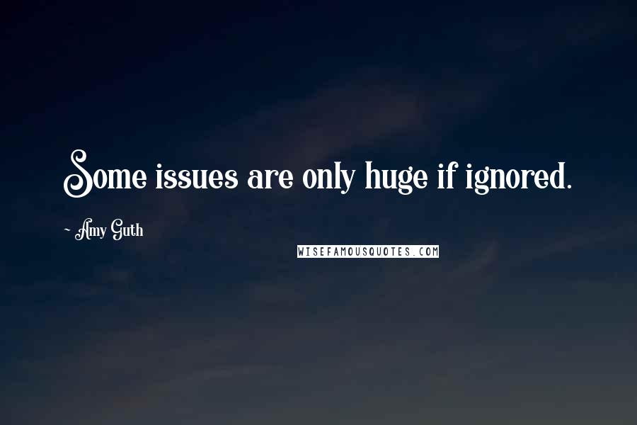 Amy Guth Quotes: Some issues are only huge if ignored.