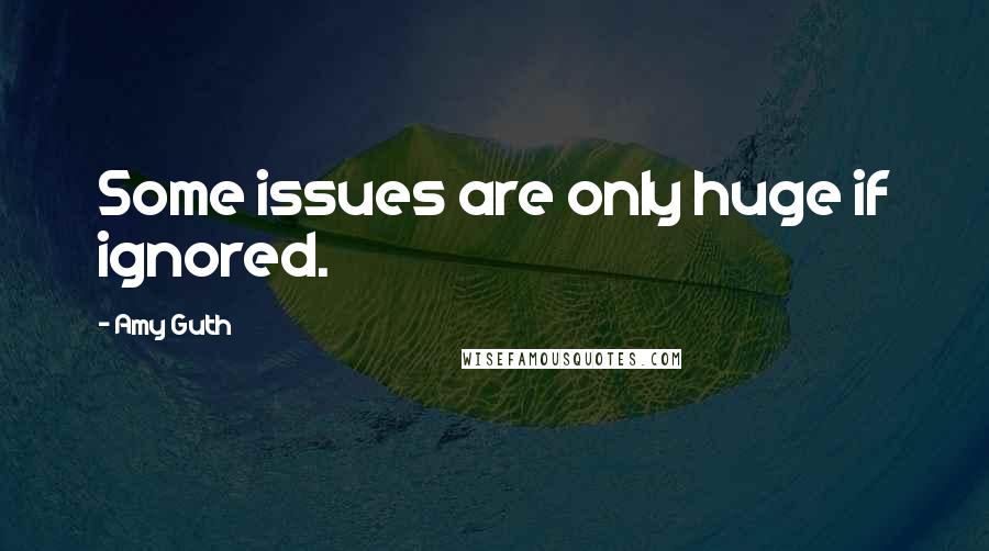 Amy Guth Quotes: Some issues are only huge if ignored.