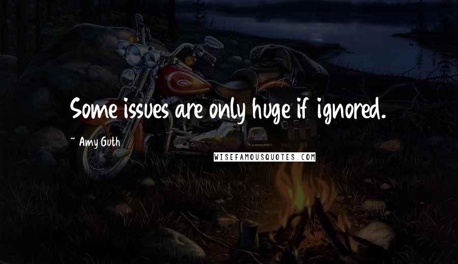 Amy Guth Quotes: Some issues are only huge if ignored.