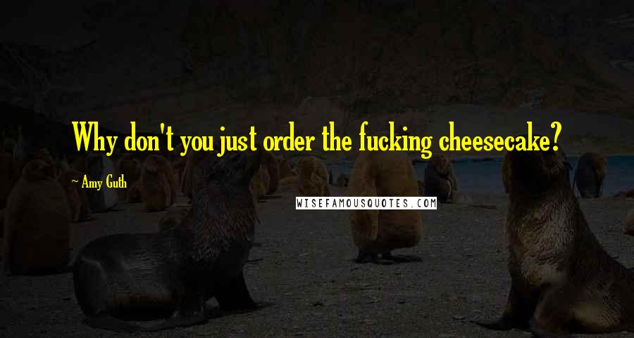 Amy Guth Quotes: Why don't you just order the fucking cheesecake?