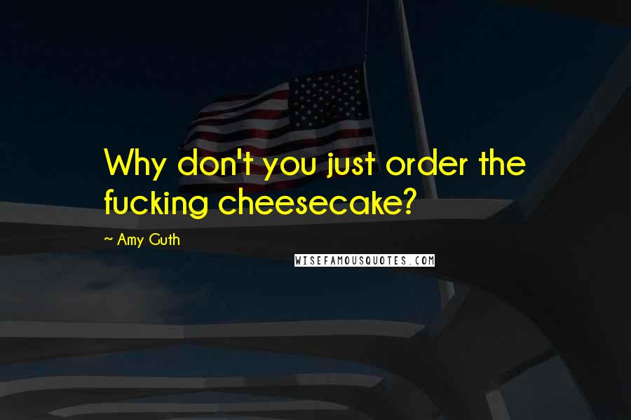 Amy Guth Quotes: Why don't you just order the fucking cheesecake?