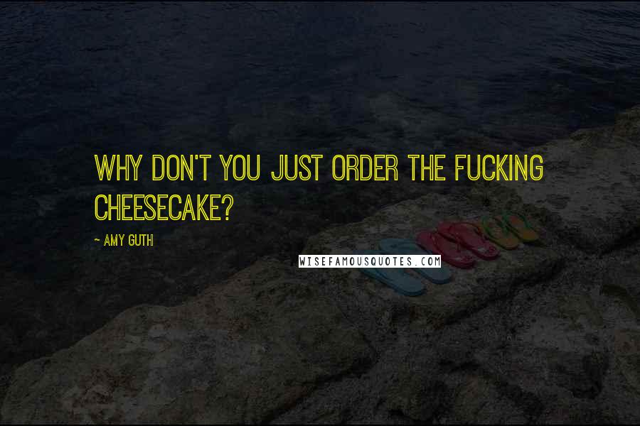 Amy Guth Quotes: Why don't you just order the fucking cheesecake?