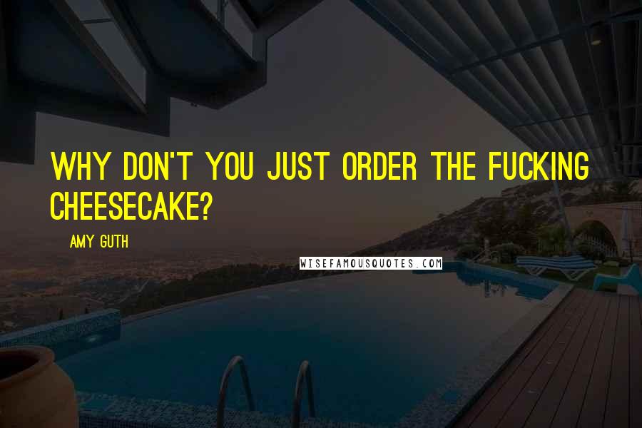 Amy Guth Quotes: Why don't you just order the fucking cheesecake?