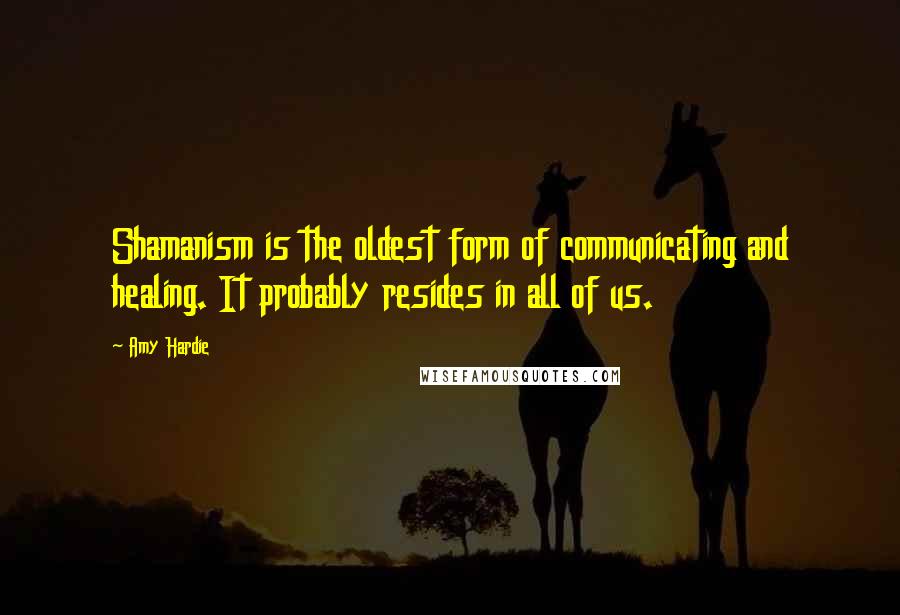 Amy Hardie Quotes: Shamanism is the oldest form of communicating and healing. It probably resides in all of us.