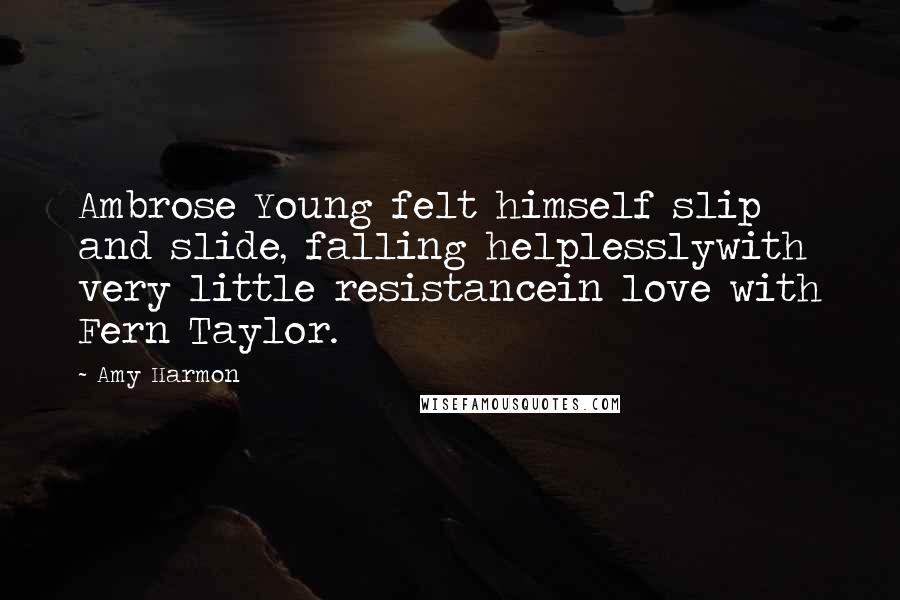 Amy Harmon Quotes: Ambrose Young felt himself slip and slide, falling helplesslywith very little resistancein love with Fern Taylor.