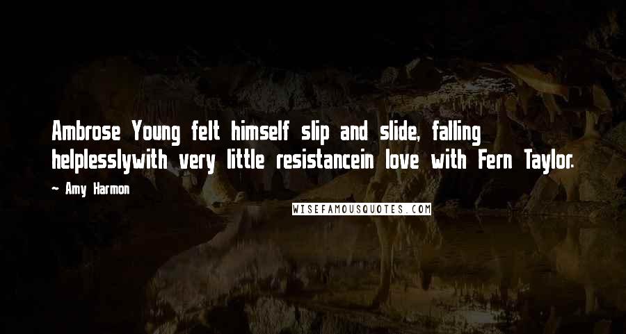 Amy Harmon Quotes: Ambrose Young felt himself slip and slide, falling helplesslywith very little resistancein love with Fern Taylor.