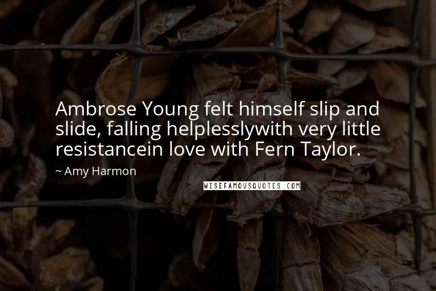 Amy Harmon Quotes: Ambrose Young felt himself slip and slide, falling helplesslywith very little resistancein love with Fern Taylor.