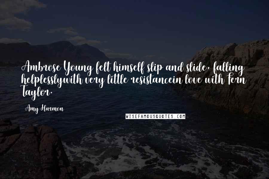 Amy Harmon Quotes: Ambrose Young felt himself slip and slide, falling helplesslywith very little resistancein love with Fern Taylor.