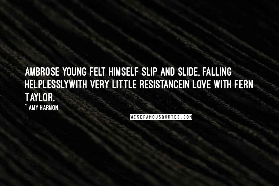 Amy Harmon Quotes: Ambrose Young felt himself slip and slide, falling helplesslywith very little resistancein love with Fern Taylor.