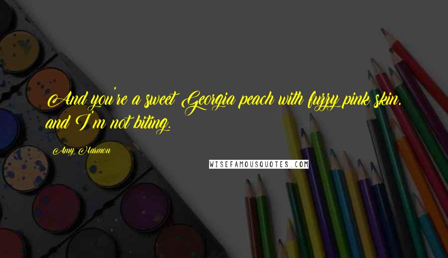 Amy Harmon Quotes: And you're a sweet Georgia peach with fuzzy pink skin, and I'm not biting.
