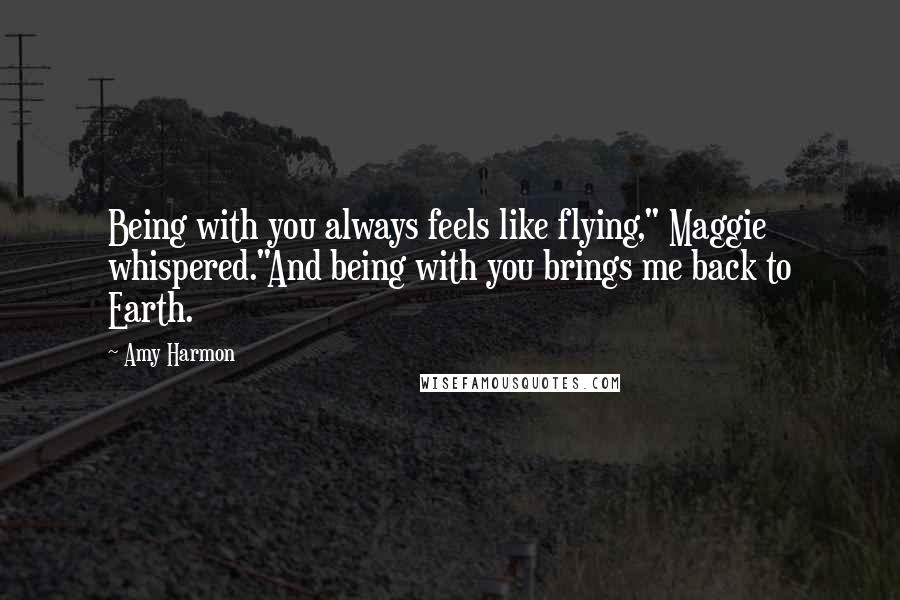 Amy Harmon Quotes: Being with you always feels like flying," Maggie whispered."And being with you brings me back to Earth.