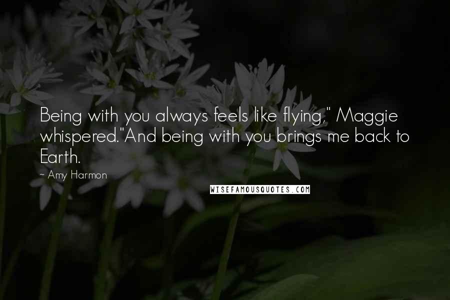 Amy Harmon Quotes: Being with you always feels like flying," Maggie whispered."And being with you brings me back to Earth.