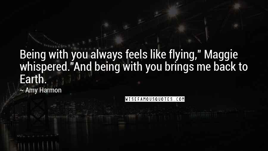 Amy Harmon Quotes: Being with you always feels like flying," Maggie whispered."And being with you brings me back to Earth.