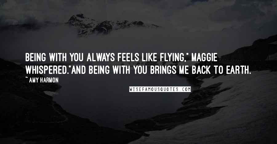 Amy Harmon Quotes: Being with you always feels like flying," Maggie whispered."And being with you brings me back to Earth.