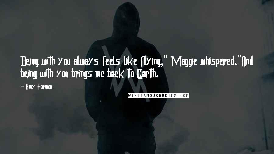 Amy Harmon Quotes: Being with you always feels like flying," Maggie whispered."And being with you brings me back to Earth.