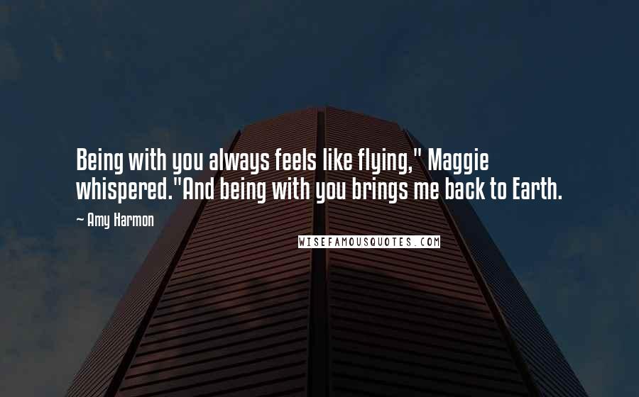 Amy Harmon Quotes: Being with you always feels like flying," Maggie whispered."And being with you brings me back to Earth.