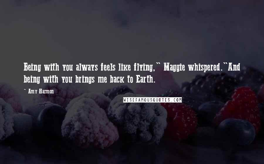 Amy Harmon Quotes: Being with you always feels like flying," Maggie whispered."And being with you brings me back to Earth.