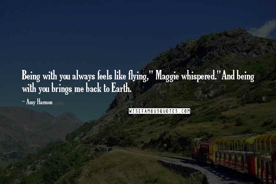 Amy Harmon Quotes: Being with you always feels like flying," Maggie whispered."And being with you brings me back to Earth.