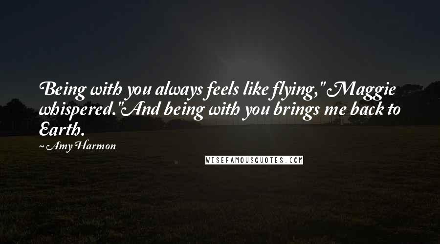 Amy Harmon Quotes: Being with you always feels like flying," Maggie whispered."And being with you brings me back to Earth.