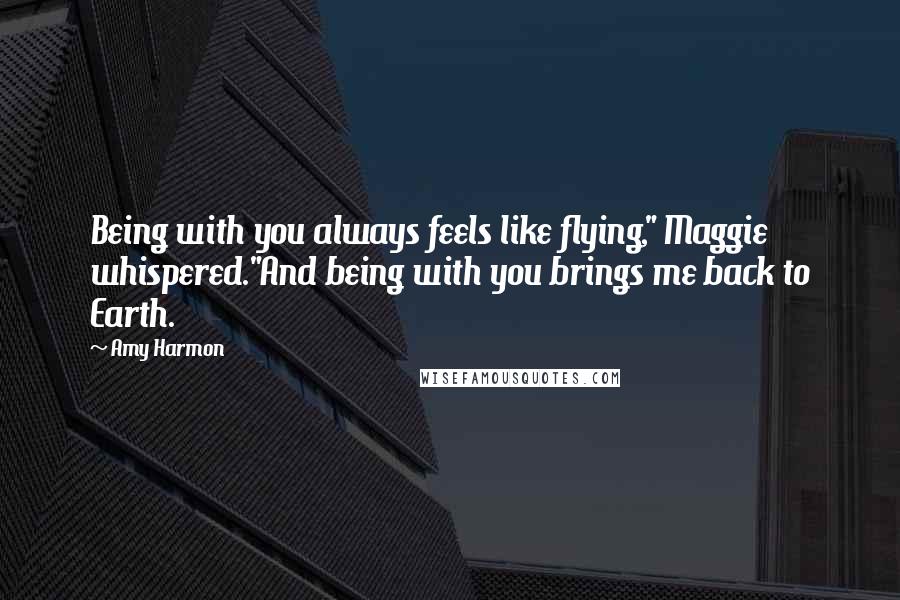 Amy Harmon Quotes: Being with you always feels like flying," Maggie whispered."And being with you brings me back to Earth.