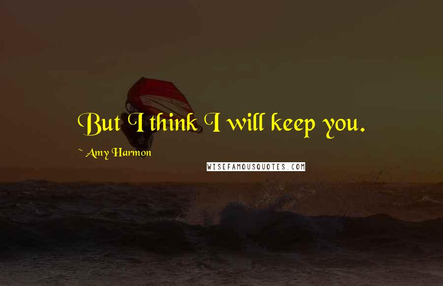 Amy Harmon Quotes: But I think I will keep you.