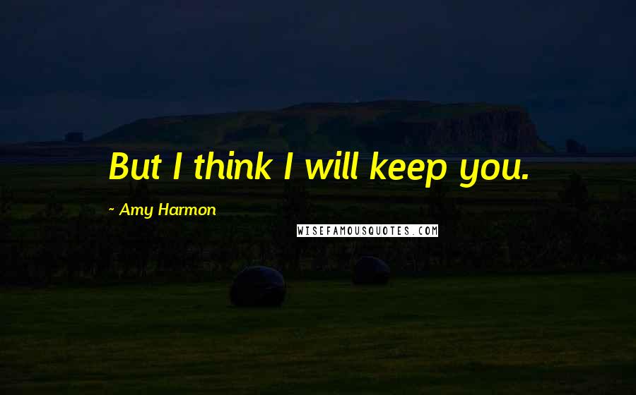 Amy Harmon Quotes: But I think I will keep you.