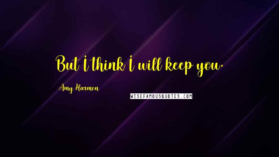 Amy Harmon Quotes: But I think I will keep you.