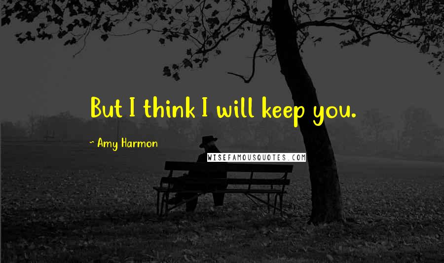 Amy Harmon Quotes: But I think I will keep you.