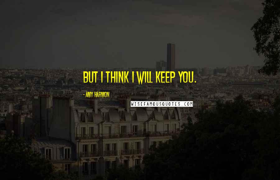 Amy Harmon Quotes: But I think I will keep you.