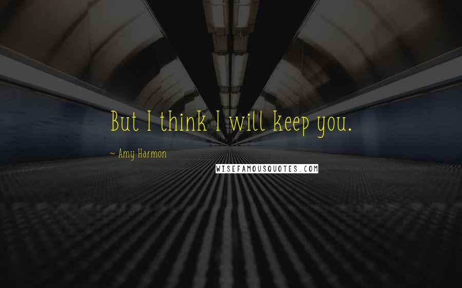 Amy Harmon Quotes: But I think I will keep you.