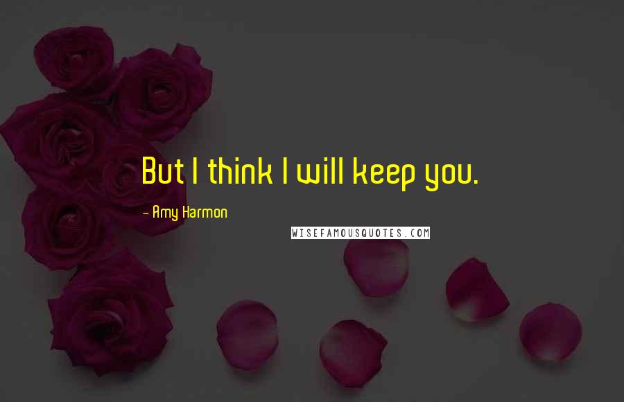 Amy Harmon Quotes: But I think I will keep you.