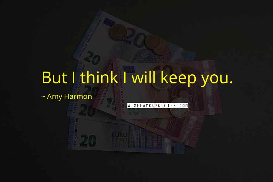 Amy Harmon Quotes: But I think I will keep you.