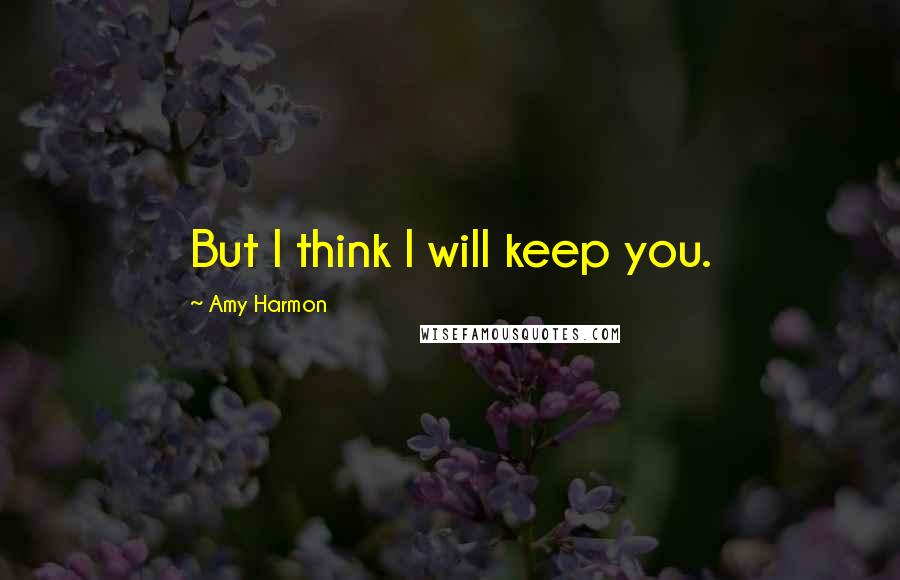 Amy Harmon Quotes: But I think I will keep you.