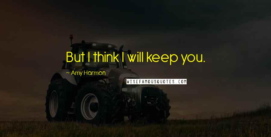 Amy Harmon Quotes: But I think I will keep you.