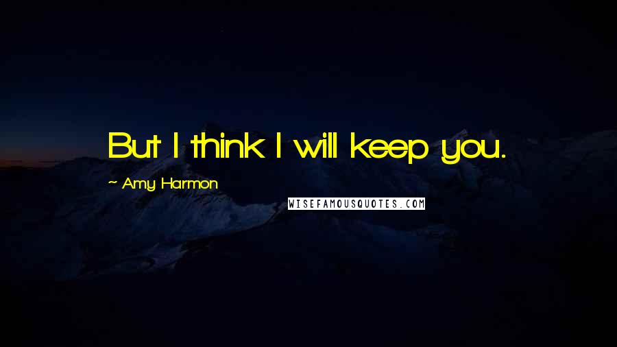 Amy Harmon Quotes: But I think I will keep you.