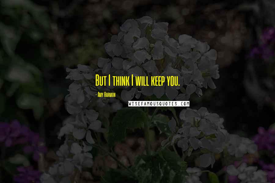 Amy Harmon Quotes: But I think I will keep you.