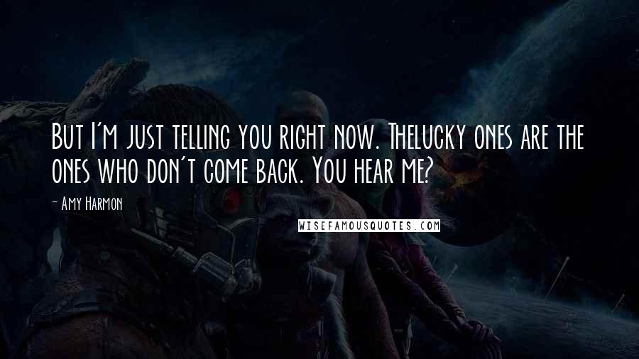 Amy Harmon Quotes: But I'm just telling you right now. Thelucky ones are the ones who don't come back. You hear me?
