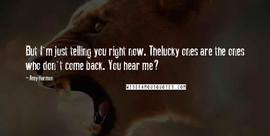 Amy Harmon Quotes: But I'm just telling you right now. Thelucky ones are the ones who don't come back. You hear me?
