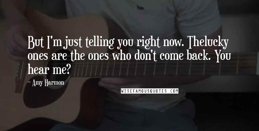 Amy Harmon Quotes: But I'm just telling you right now. Thelucky ones are the ones who don't come back. You hear me?